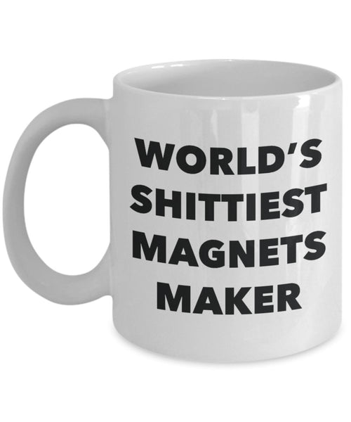 Magnets Maker Coffee Mug - World's Shittiest Magnets Maker - Magnets Maker Gifts - Funny Novelty Birthday Present Idea