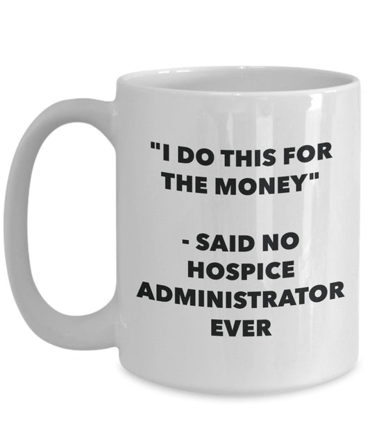 "I Do This for the Money" - Said No Hospice Administrator Ever Mug - Funny Tea Hot Cocoa Coffee Cup - Novelty Birthday Christmas Anniversary Gag Gifts