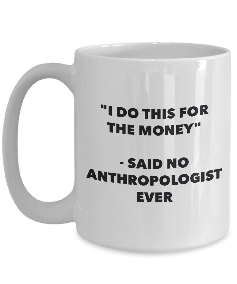 Ich tun, diese Tasse für das Geld – Said No anthropologe Ever – Funny Kaffeetasse – Neuheit Geburtstag Weihnachten Gag Geschenke Idee