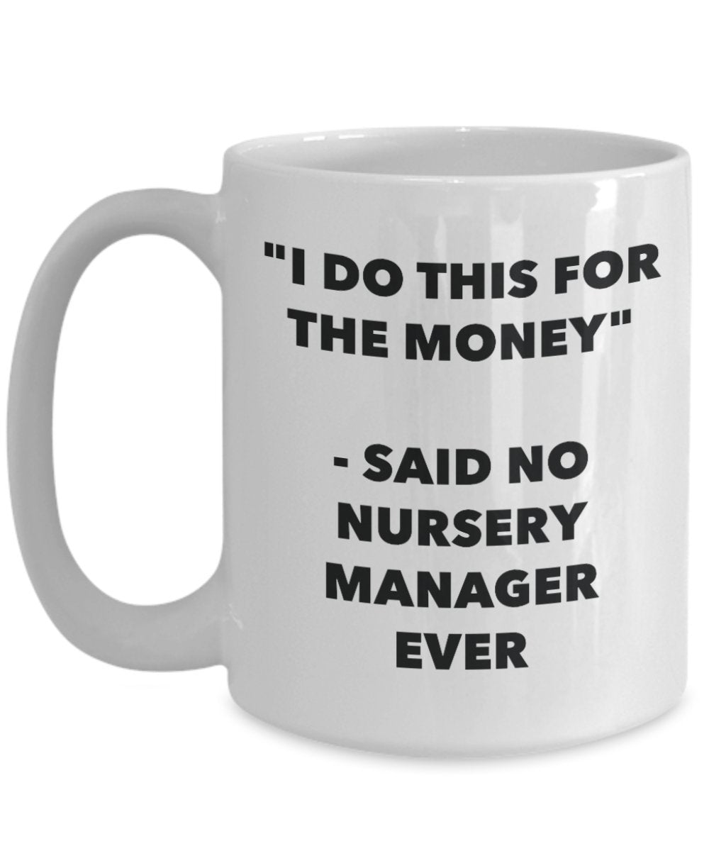 "I Do This for the Money" - Said No Nursery Manager Ever Mug - Funny Tea Hot Cocoa Coffee Cup - Novelty Birthday Christmas Anniversary Gag Gifts Idea