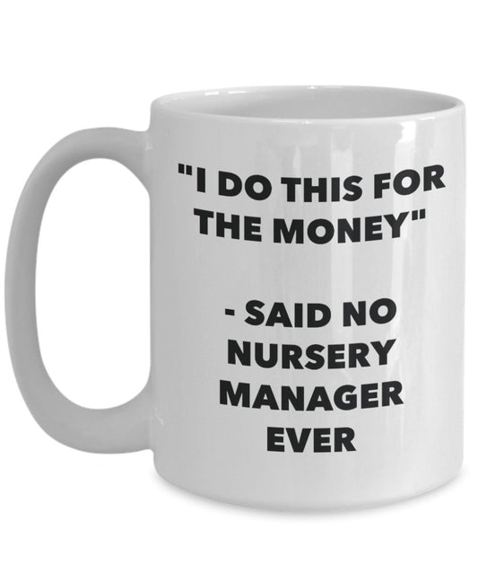 "I Do This for the Money" - Said No Nursery Manager Ever Mug - Funny Tea Hot Cocoa Coffee Cup - Novelty Birthday Christmas Anniversary Gag Gifts Idea