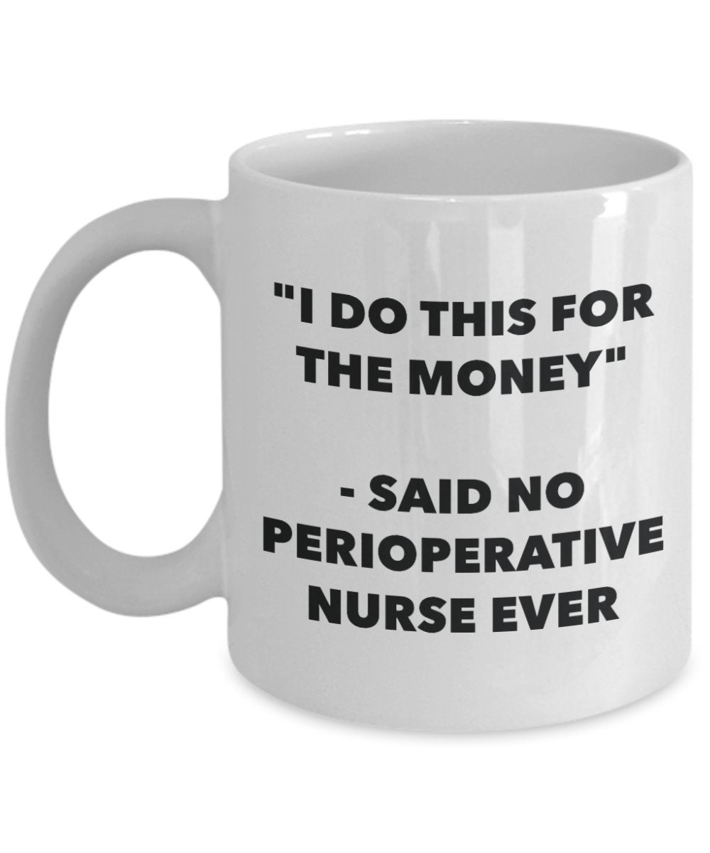 "I Do This for the Money" - Said No Perioperative Nurse Ever Mug - Funny Tea Hot Cocoa Coffee Cup - Novelty Birthday Christmas Anniversary Gag Gifts I