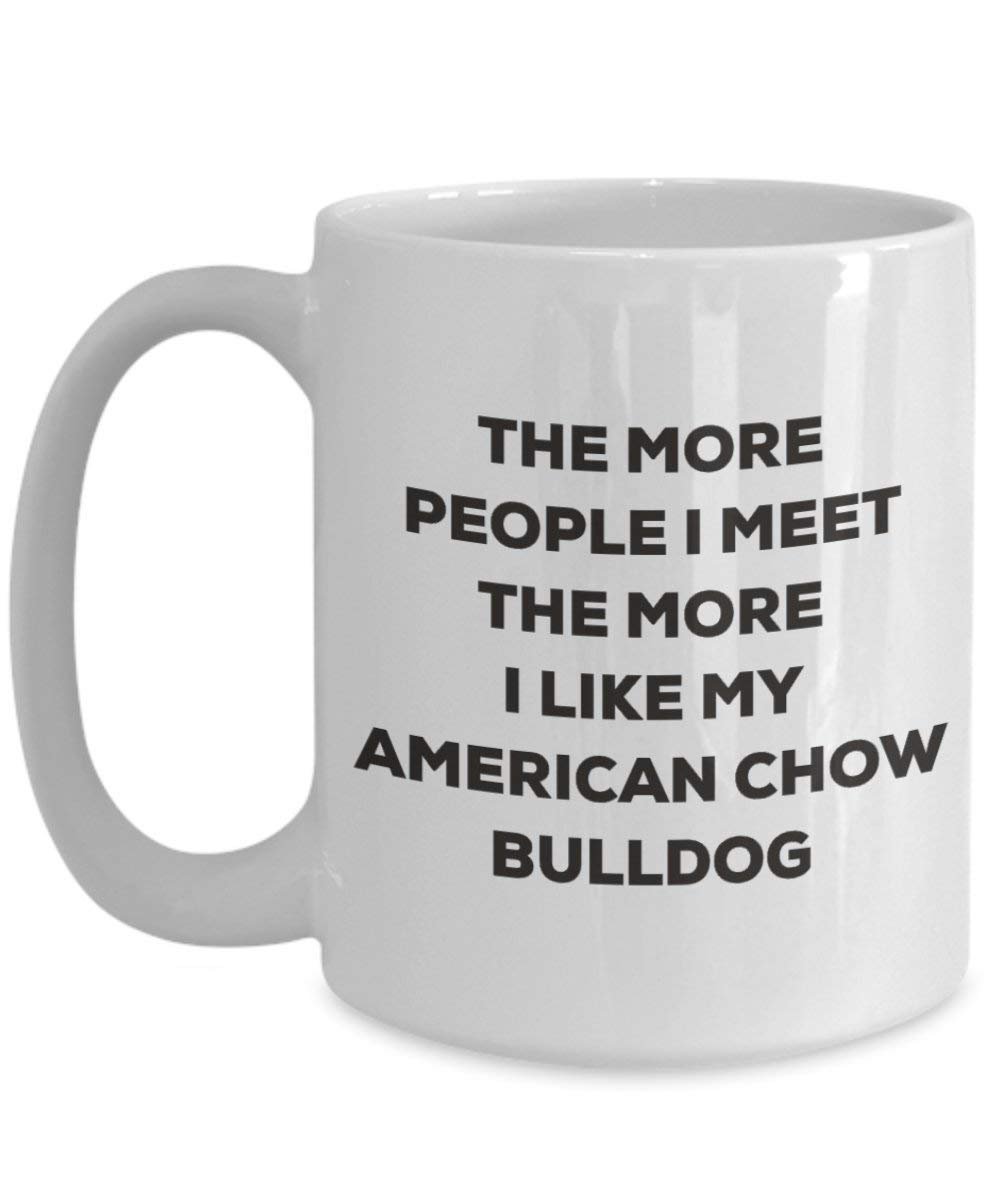 The More People I Meet the More I Like My American Chow Bulldog Tasse – Funny Coffee Cup – Weihnachten Hund Lover niedlichen Gag Geschenke Idee