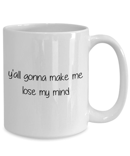 Yall Gonna Make Me Lose My Mind Mug - Funny Tea Hot Cocoa Coffee Cup - Novelty Birthday Christmas Anniversary Gag Gifts Idea