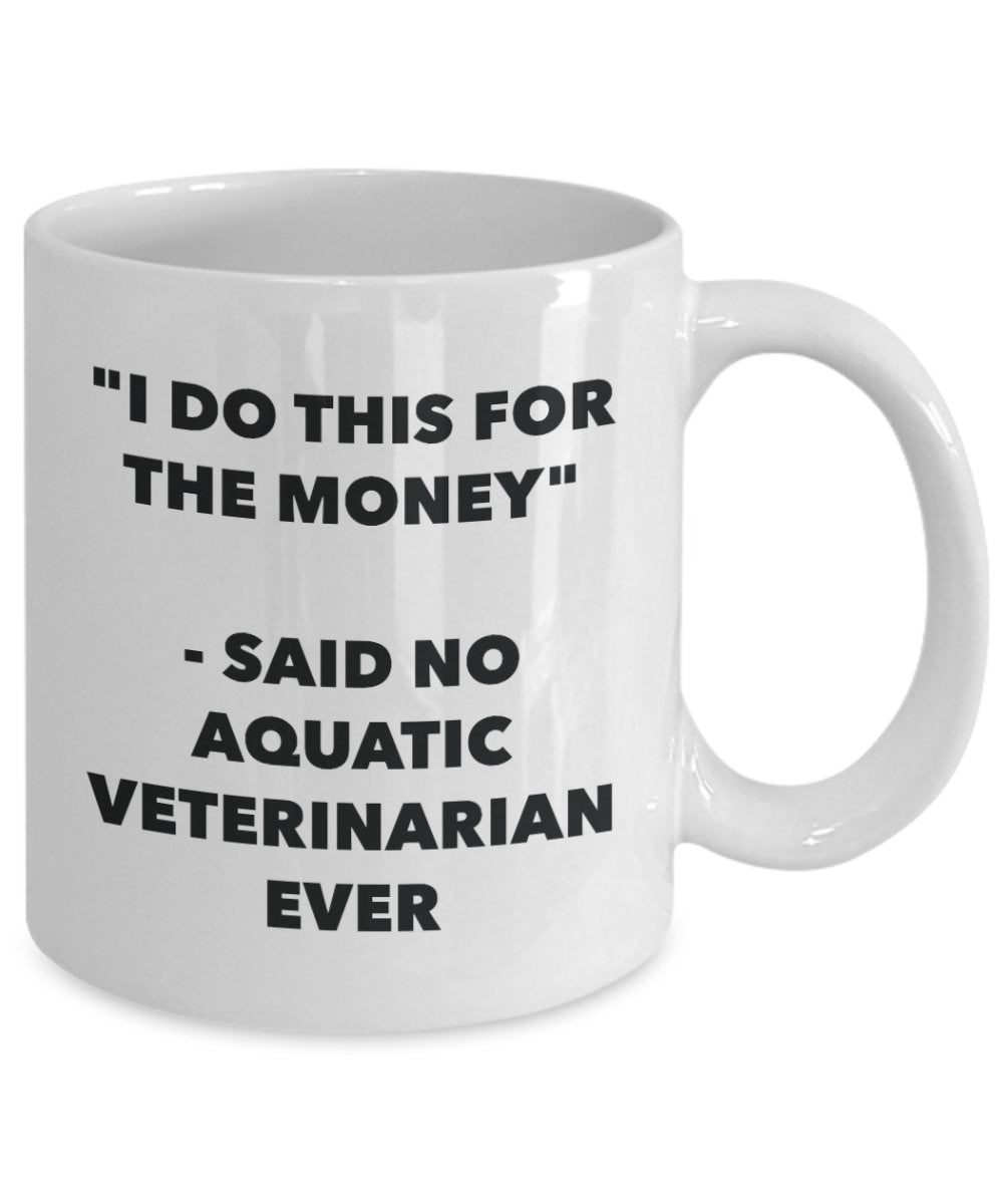 "I Do This for the Money" - Said No Aquatic Veterinarian Ever Mug - Funny Tea Hot Cocoa Coffee Cup - Novelty Birthday Christmas Anniversary Gag Gifts