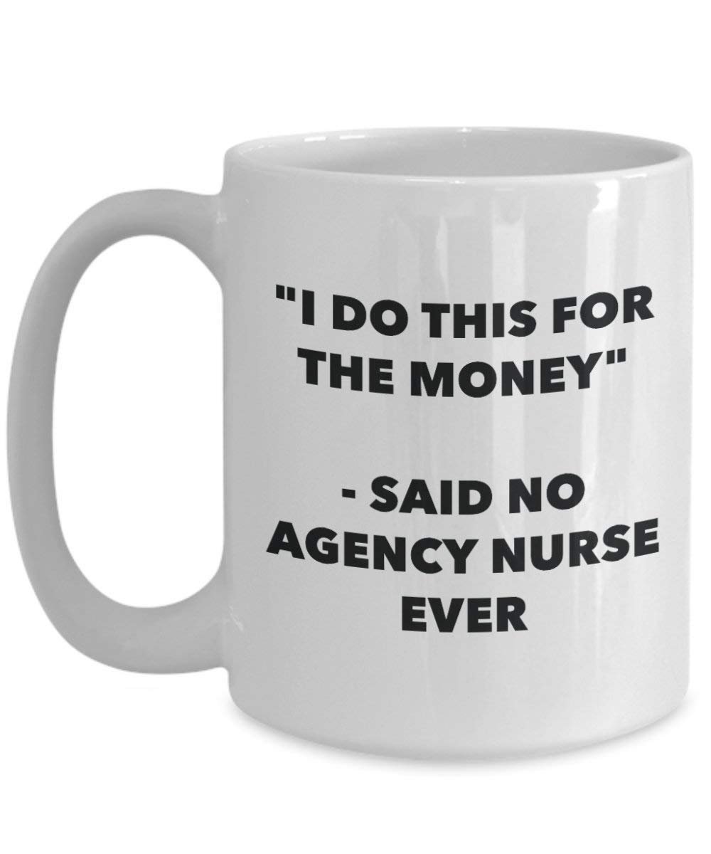 I Do This for the Money - Said No Agency Nurse Ever Mug - Funny Coffee Cup - Novelty Birthday Christmas Gag Gifts Idea