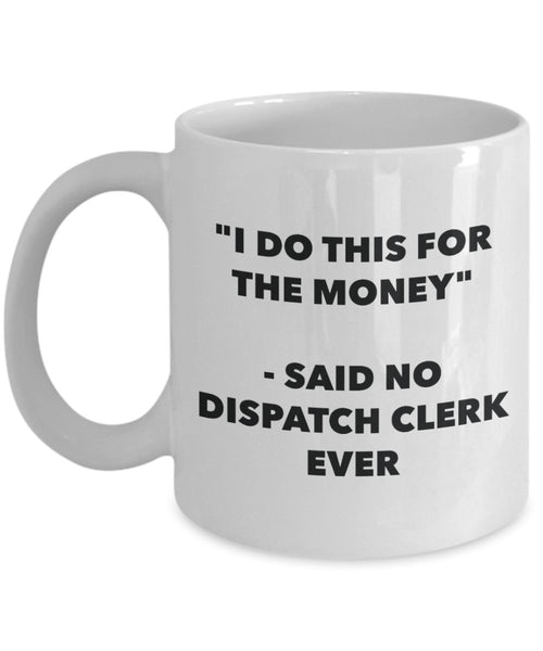 "I Do This for the Money" - Said No Dispatch Clerk Ever Mug - Funny Tea Hot Cocoa Coffee Cup - Novelty Birthday Christmas Anniversary Gag Gifts Idea