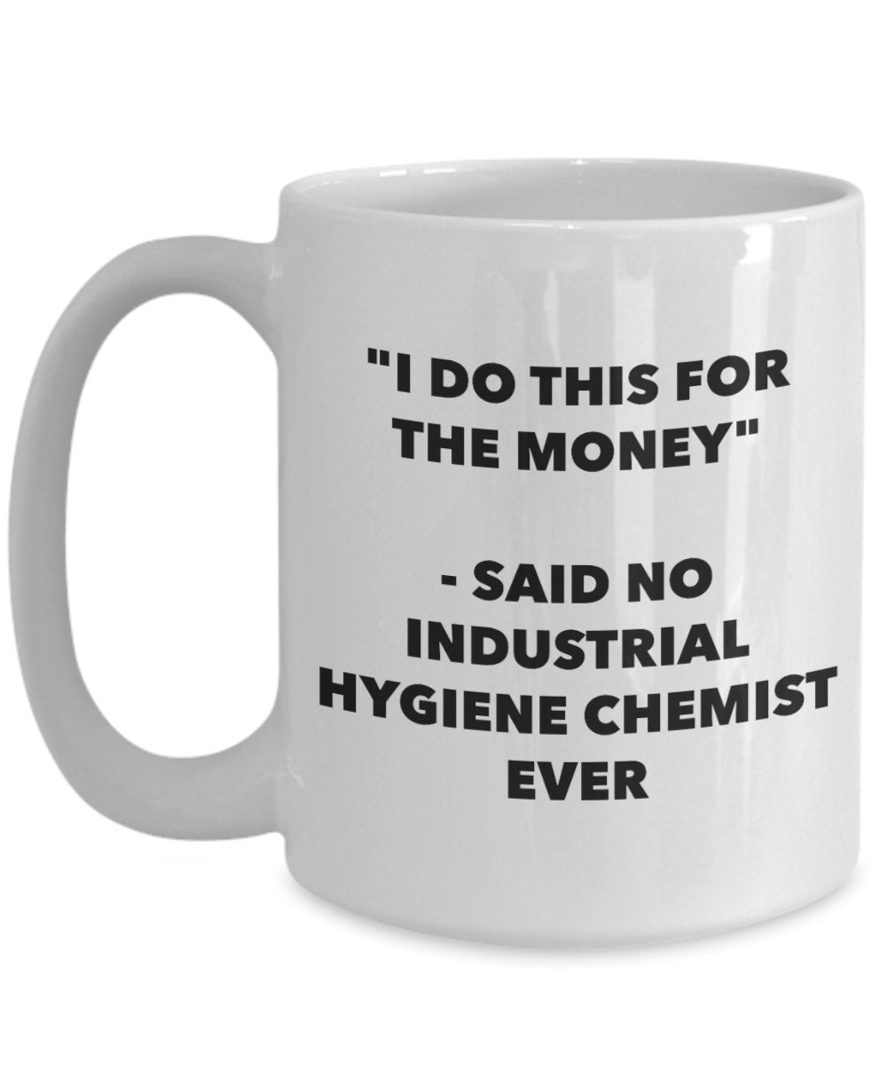 "I Do This for the Money" - Said No Industrial Hygiene Chemist Ever Mug - Funny Tea Hot Cocoa Coffee Cup - Novelty Birthday Christmas Anniversary Gag