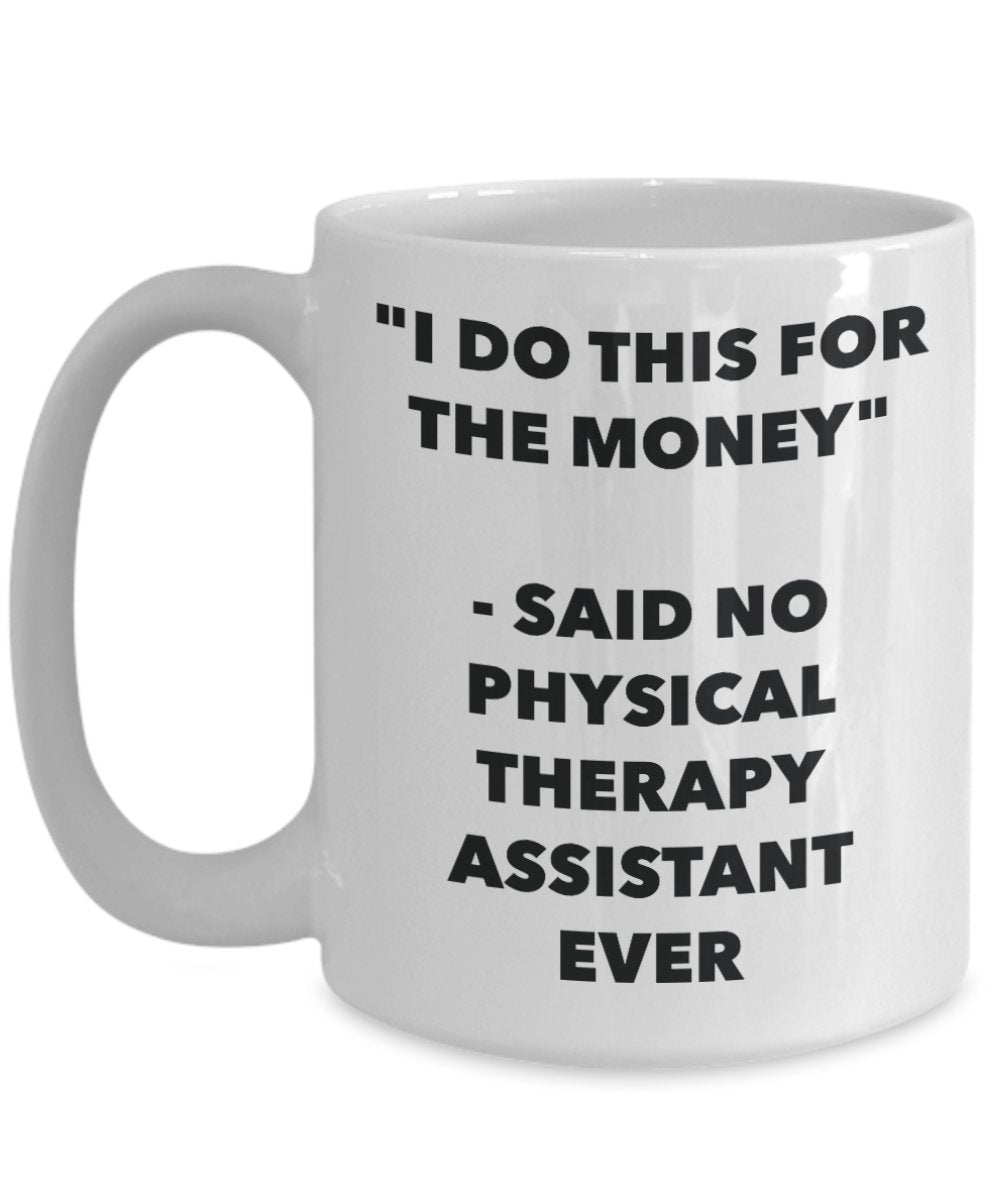"I Do This for the Money" - Said No Physical Therapy Assistant Ever Mug - Funny Tea Hot Cocoa Coffee Cup - Novelty Birthday Christmas Anniversary Gag