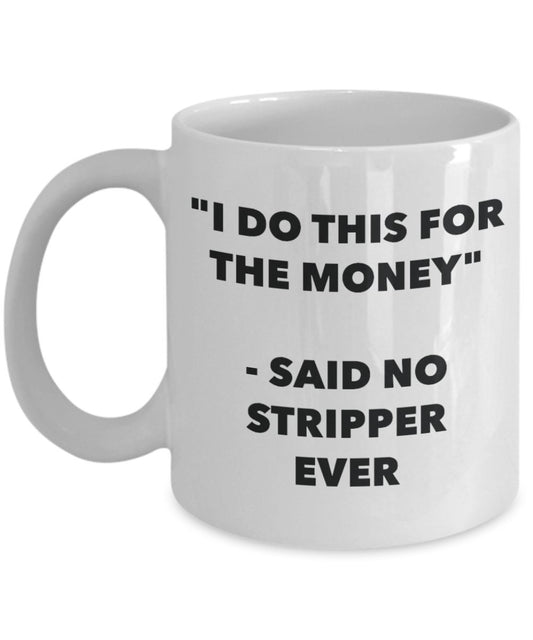 "I Do This for the Money" - Said No Stripper Ever Mug - Funny Tea Hot Cocoa Coffee Cup - Novelty Birthday Christmas Anniversary Gag Gifts Idea