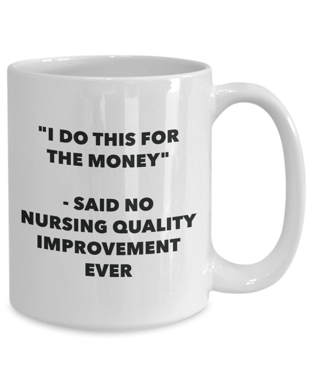 "I Do This for the Money" - Said No Nursing Quality Improvement Ever Mug - Funny Tea Hot Cocoa Coffee Cup - Novelty Birthday Christmas Anniversary Gag