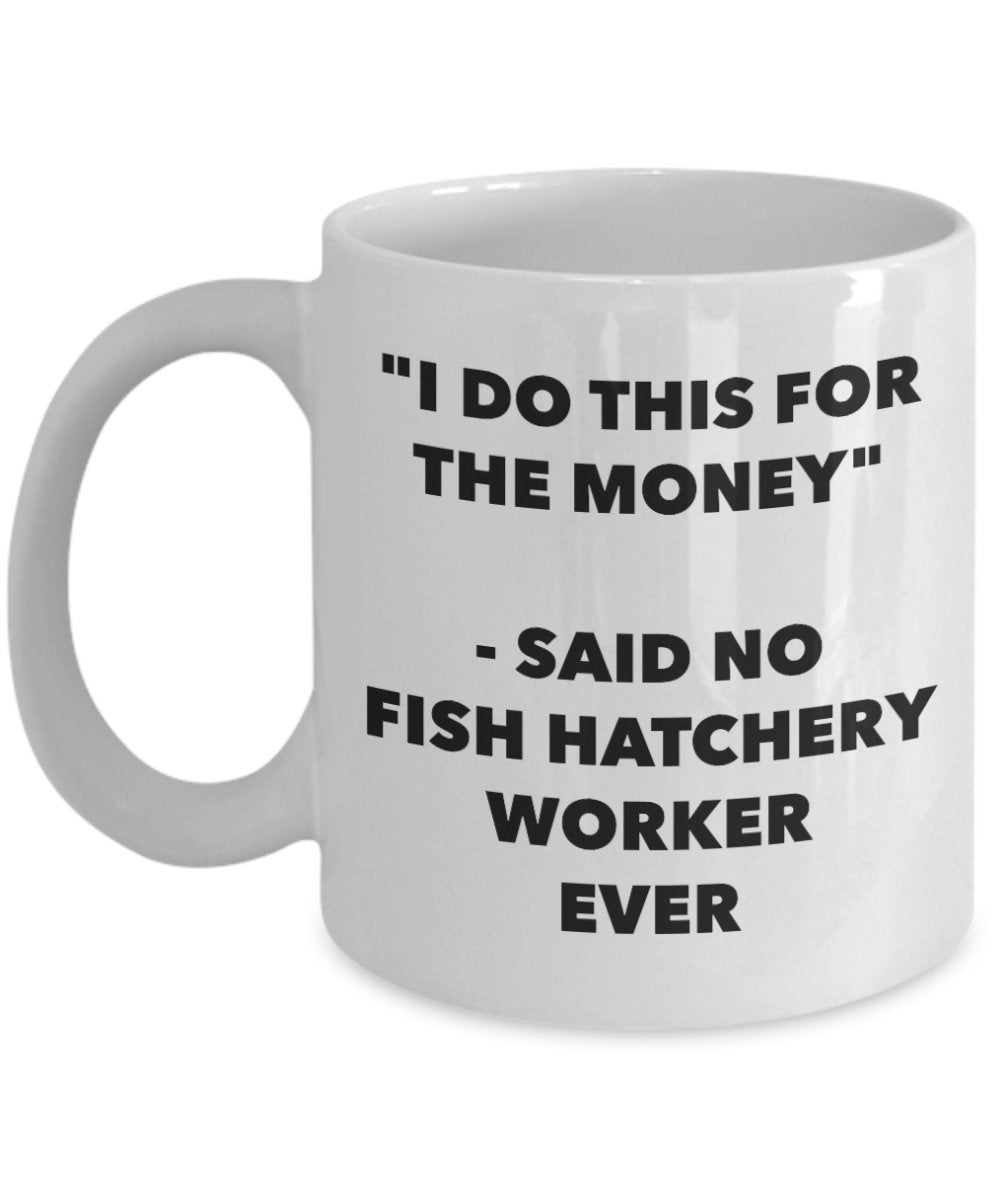 "I Do This for the Money" - Said No Fish Hatchery Worker Ever Mug - Funny Tea Hot Cocoa Coffee Cup - Novelty Birthday Christmas Anniversary Gag Gifts