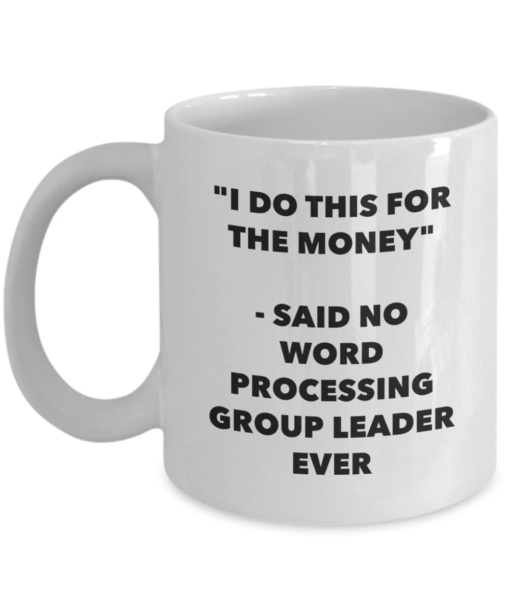 I Do This for the Money - Said No Word Processing Group Leader Ever Mug - Funny Tea Cocoa Coffee Cup - Birthday Christmas Gag Gifts Idea