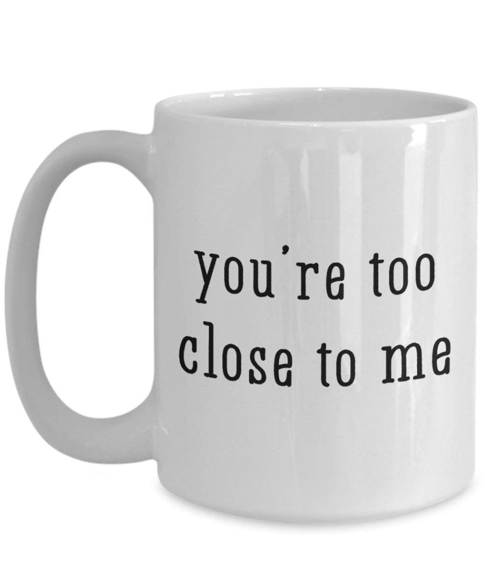 Youre Too Close To Me Mug - Funny Tea Hot Cocoa Coffee Cup - Novelty Birthday Christmas Anniversary Gag Gifts Idea