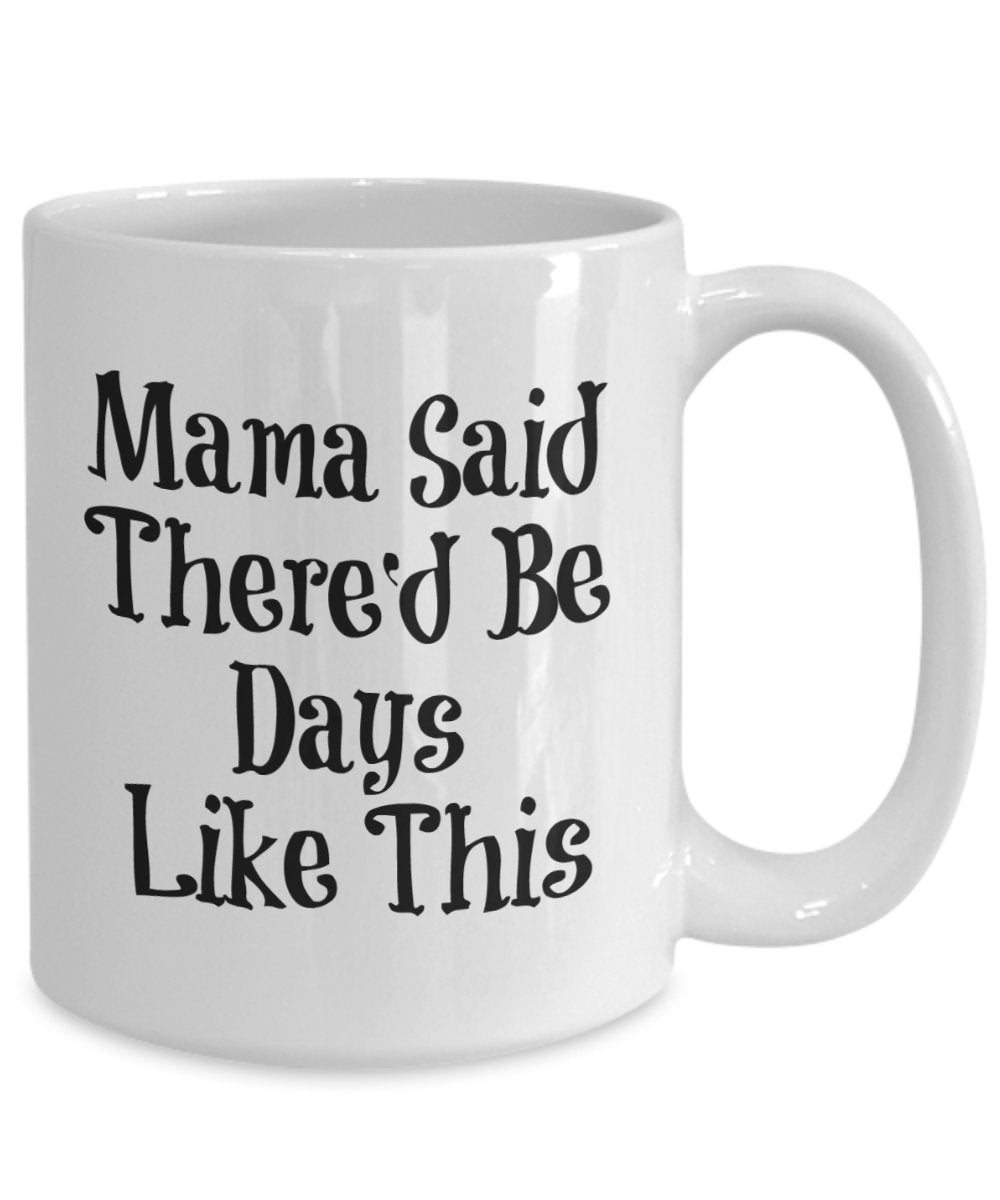 Mama Said There'd Be Days Like This Mug - Coffee Cup - Funny Gift Present