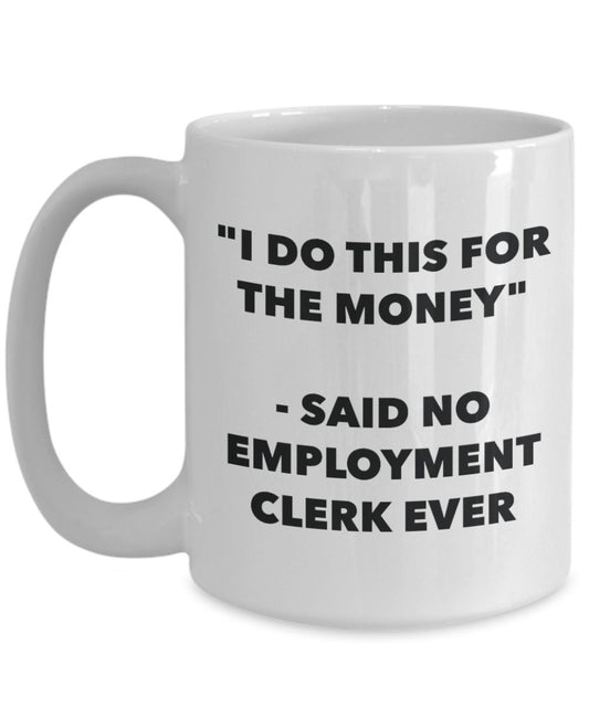 "I Do This for the Money" - Said No Employment Clerk Ever Mug - Funny Tea Hot Cocoa Coffee Cup - Novelty Birthday Christmas Anniversary Gag Gifts Idea