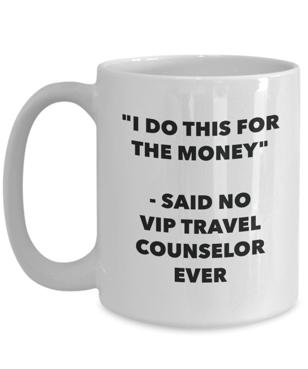 I Do This for the Money - Said No Vip Travel Counselor Ever Mug - Funny Tea Hot Cocoa Coffee Cup - Novelty Birthday Christmas Anniversary Gag Gifts