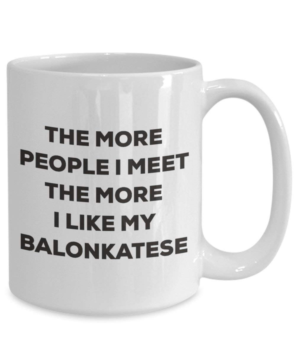 The More People I Meet the More I Like My balonkatese Tasse – Funny Coffee Cup – Weihnachten Hund Lover niedlichen Gag Geschenke Idee