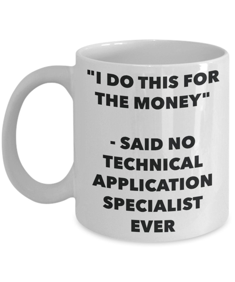 "I Do This for the Money" - Said No Technical Application Specialist Ever Mug - Funny Tea Hot Cocoa Coffee Cup - Novelty Birthday Christmas Anniversar