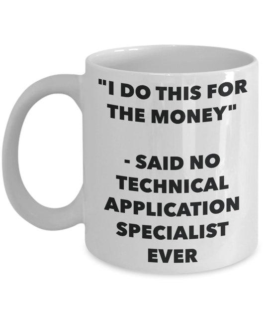 "I Do This for the Money" - Said No Technical Application Specialist Ever Mug - Funny Tea Hot Cocoa Coffee Cup - Novelty Birthday Christmas Anniversar
