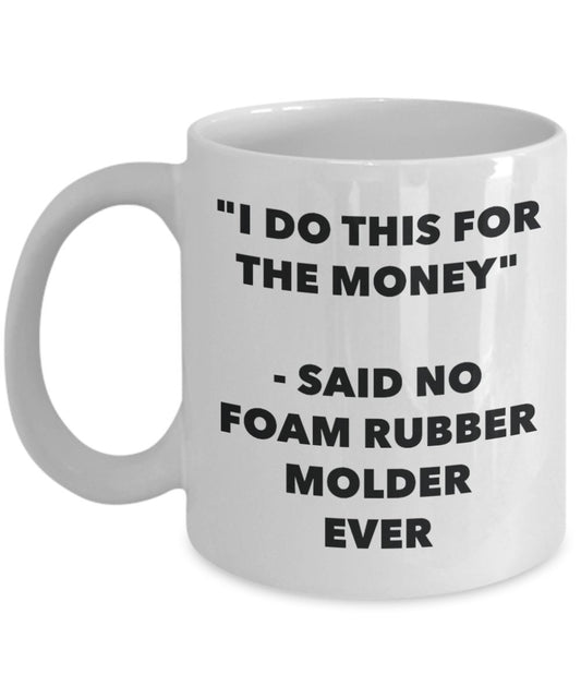 "I Do This for the Money" - Said No Foam Rubber Molder Ever Mug - Funny Tea Hot Cocoa Coffee Cup - Novelty Birthday Christmas Anniversary Gag Gifts Id