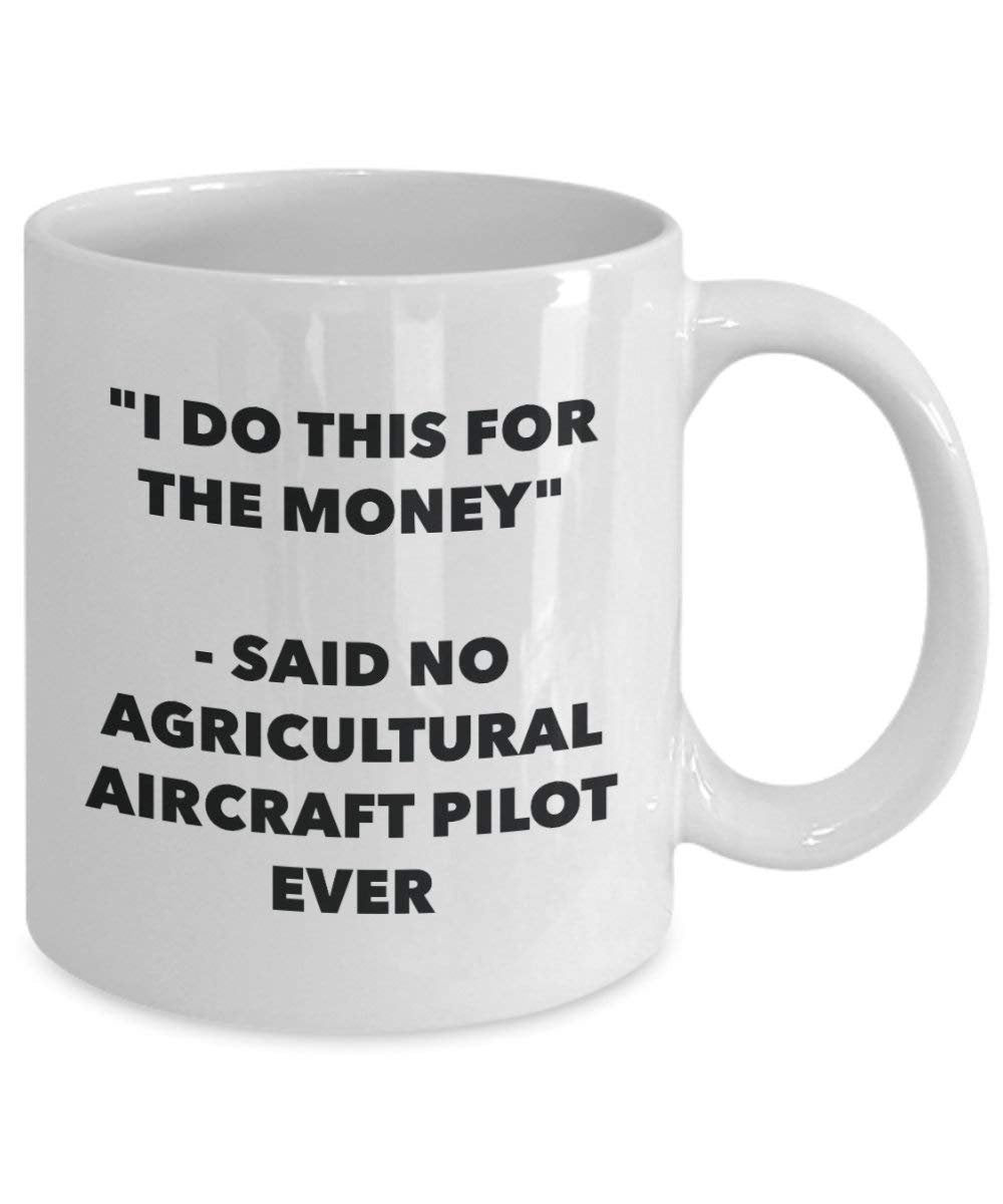 I Do This for the Money - Said No Agricultural Aircraft Pilot Ever Mug - Funny Coffee Cup - Novelty Birthday Christmas Gag Gifts Idea