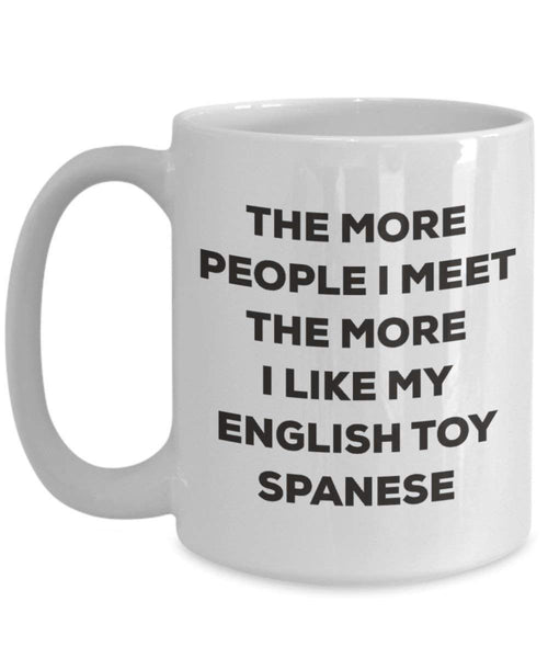 The more people I meet the more I like my English Toy Spanese Mug - Funny Coffee Cup - Christmas Dog Lover Cute Gag Gifts Idea