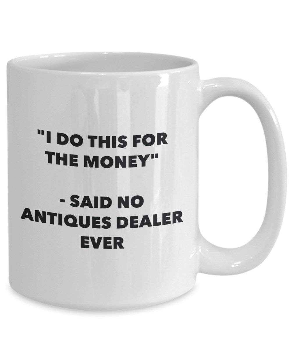 I Do This for the Money - Said No Antiques Dealer Ever Mug - Funny Coffee Cup - Novelty Birthday Christmas Gag Gifts Idea