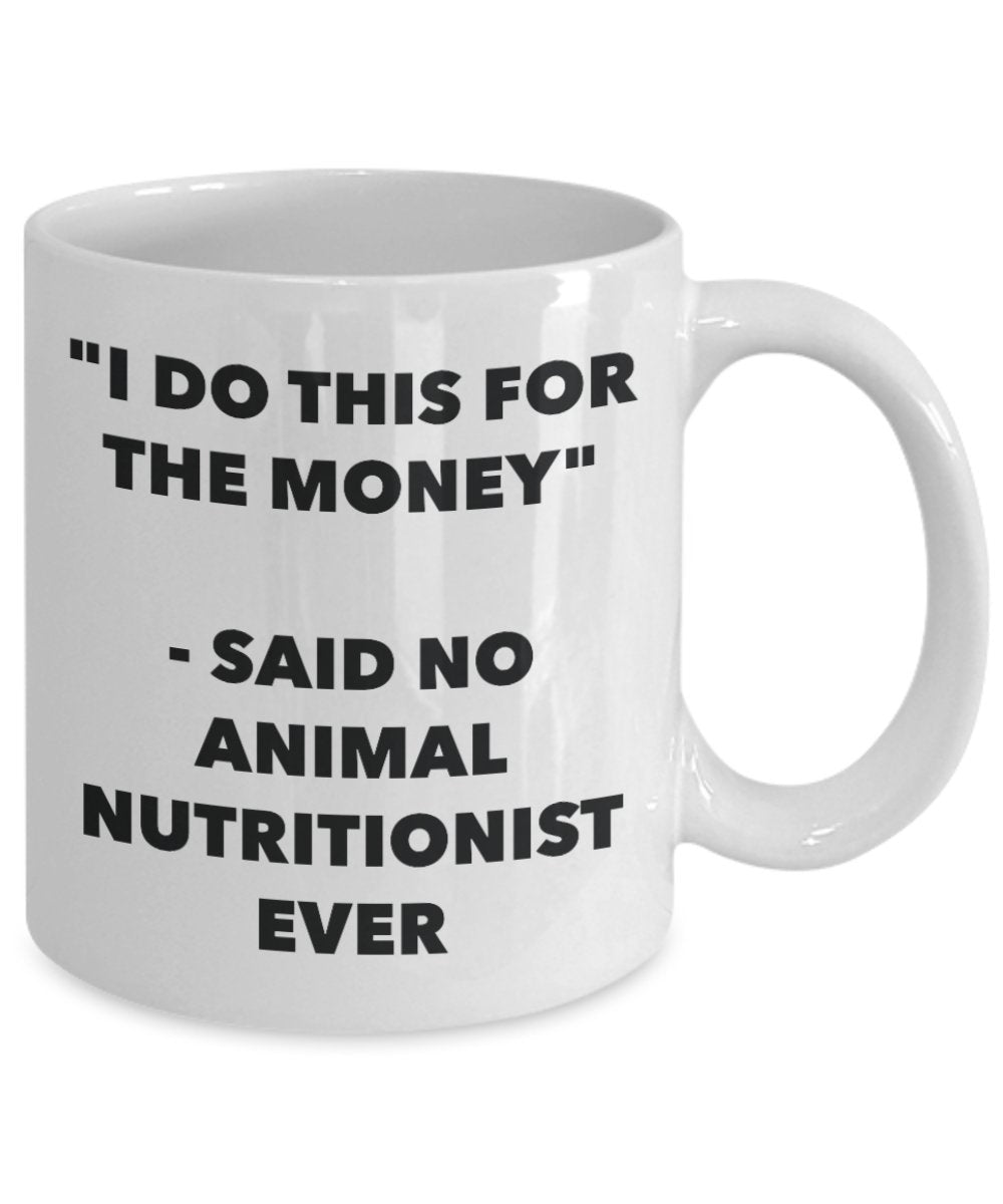 "I Do This for the Money" - Said No Animal Nutritionist Ever Mug - Funny Tea Hot Cocoa Coffee Cup - Novelty Birthday Christmas Anniversary Gag Gifts I