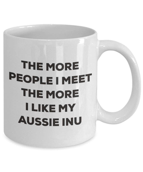 The More People I Meet the More I Like My Aussie Inu Tasse – Funny Coffee Cup – Weihnachten Hund Lover niedlichen Gag Geschenke Idee