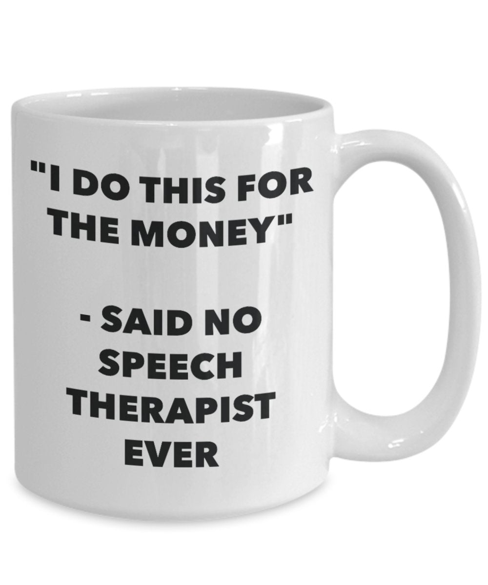 I Do This for the Money - Said No Speech Therapist Ever Mug - Funny Tea Hot Cocoa Coffee Cup - Novelty Birthday Christmas Anniversary Gag Gifts Idea
